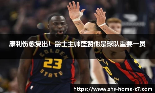 康利伤愈复出！爵士主帅盛赞他是球队重要一员