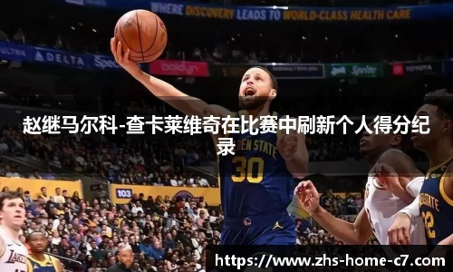 赵继马尔科-查卡莱维奇在比赛中刷新个人得分纪录