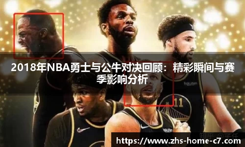 2018年NBA勇士与公牛对决回顾：精彩瞬间与赛季影响分析
