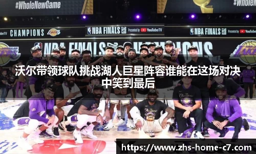 沃尔带领球队挑战湖人巨星阵容谁能在这场对决中笑到最后