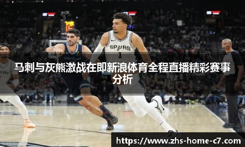 马刺与灰熊激战在即新浪体育全程直播精彩赛事分析