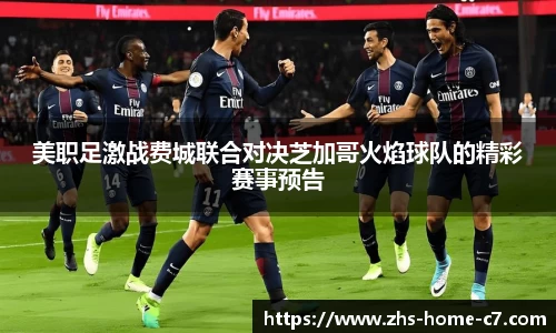 美职足激战费城联合对决芝加哥火焰球队的精彩赛事预告