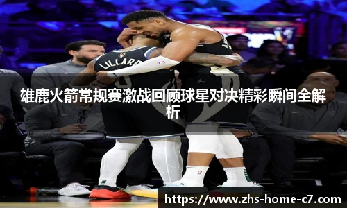 雄鹿火箭常规赛激战回顾球星对决精彩瞬间全解析