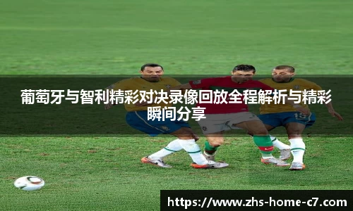 葡萄牙与智利精彩对决录像回放全程解析与精彩瞬间分享