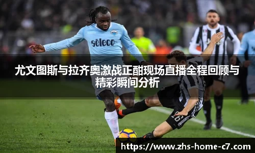 尤文图斯与拉齐奥激战正酣现场直播全程回顾与精彩瞬间分析