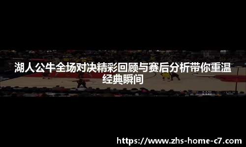 湖人公牛全场对决精彩回顾与赛后分析带你重温经典瞬间