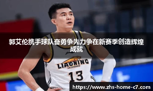 郭艾伦携手球队奋勇争先力争在新赛季创造辉煌成就