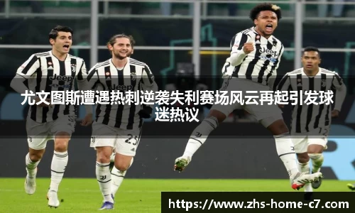 尤文图斯遭遇热刺逆袭失利赛场风云再起引发球迷热议