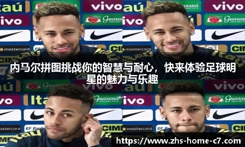 内马尔拼图挑战你的智慧与耐心，快来体验足球明星的魅力与乐趣