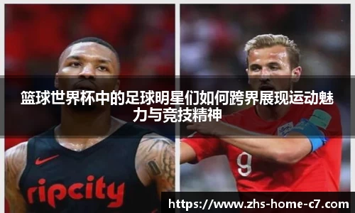 篮球世界杯中的足球明星们如何跨界展现运动魅力与竞技精神